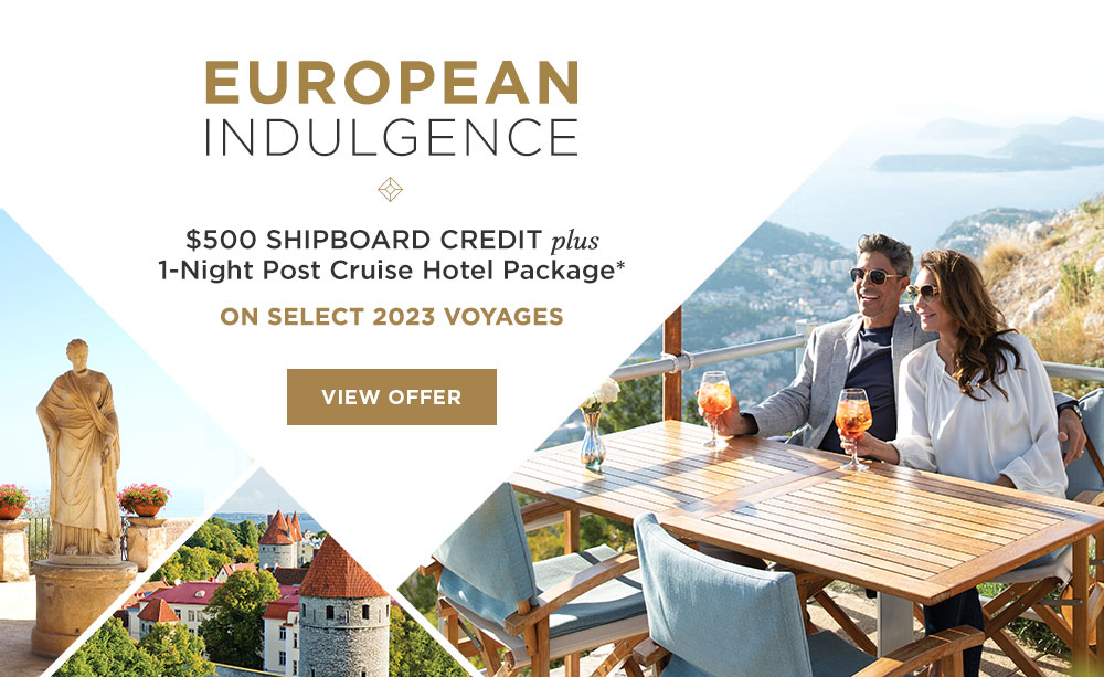 EUROPEAN INDULGENCE | $500 Shipboard                          Credit plus 1-Night Post-Cruise Hotel Package*                          | VIEW OFFER 